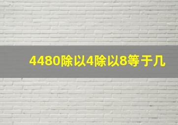 4480除以4除以8等于几