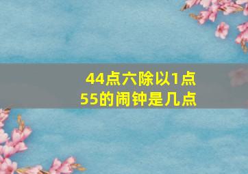 44点六除以1点55的闹钟是几点