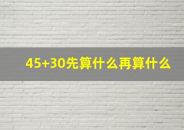 45+30先算什么再算什么