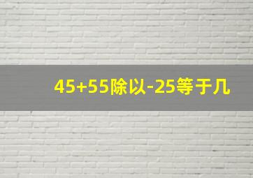 45+55除以-25等于几