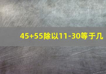 45+55除以11-30等于几