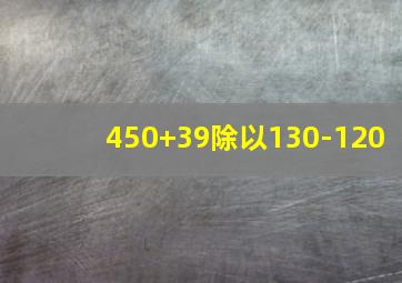 450+39除以130-120