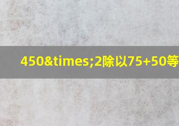 450×2除以75+50等于几