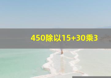 450除以15+30乘3