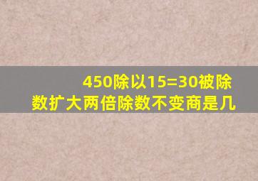 450除以15=30被除数扩大两倍除数不变商是几