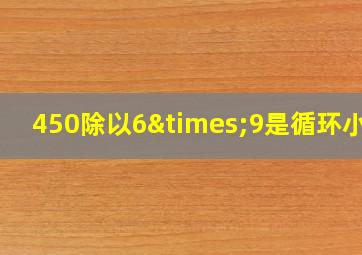 450除以6×9是循环小数