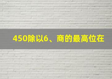 450除以6、商的最高位在