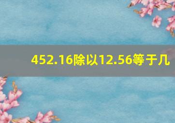 452.16除以12.56等于几