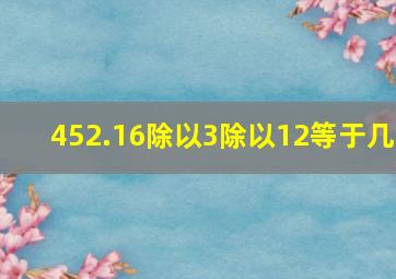 452.16除以3除以12等于几