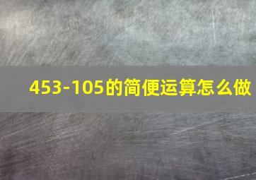 453-105的简便运算怎么做