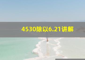 4530除以6.21讲解