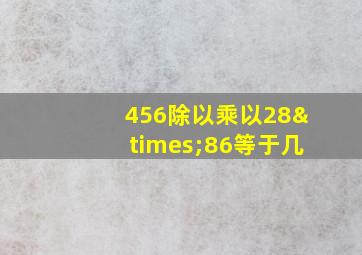 456除以乘以28×86等于几