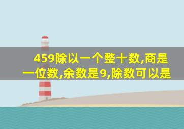 459除以一个整十数,商是一位数,余数是9,除数可以是