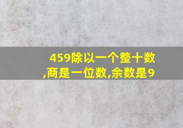 459除以一个整十数,商是一位数,余数是9