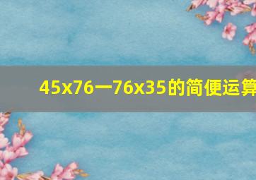 45x76一76x35的简便运算