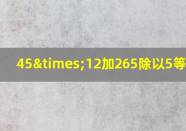 45×12加265除以5等于几