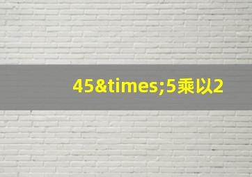 45×5乘以2