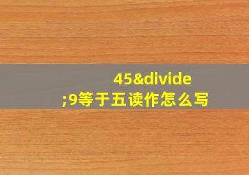 45÷9等于五读作怎么写