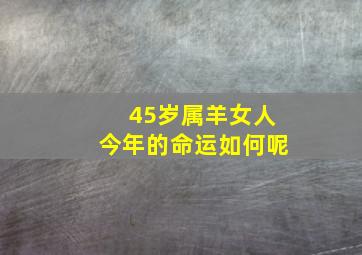 45岁属羊女人今年的命运如何呢