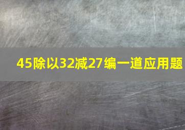 45除以32减27编一道应用题