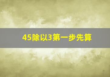 45除以3第一步先算