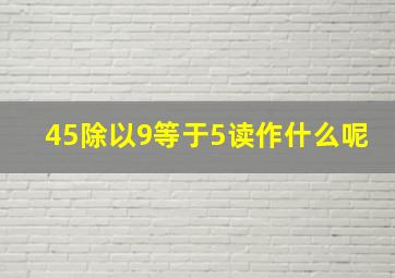 45除以9等于5读作什么呢