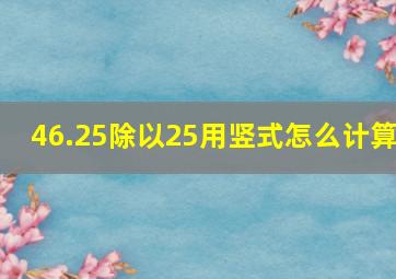 46.25除以25用竖式怎么计算