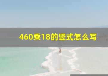 460乘18的竖式怎么写