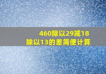 460除以29减18除以13的差简便计算