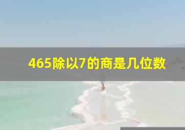 465除以7的商是几位数