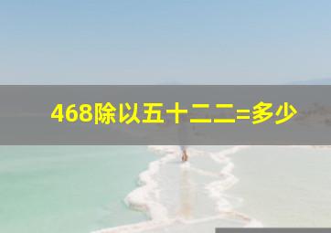 468除以五十二二=多少