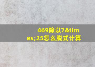 469除以7×25怎么脱式计算