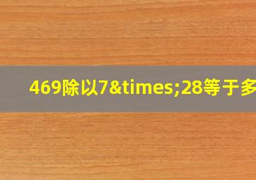 469除以7×28等于多少