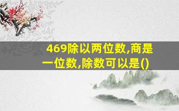 469除以两位数,商是一位数,除数可以是()