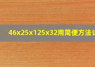 46x25x125x32用简便方法计算