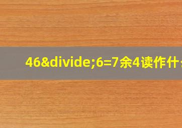 46÷6=7余4读作什么