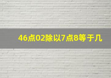 46点02除以7点8等于几