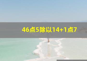 46点5除以14+1点7