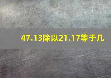 47.13除以21.17等于几