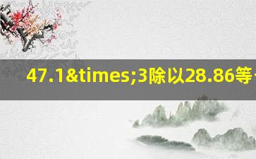 47.1×3除以28.86等于几