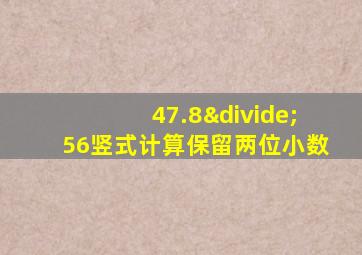 47.8÷56竖式计算保留两位小数