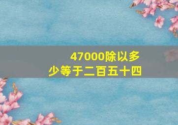 47000除以多少等于二百五十四