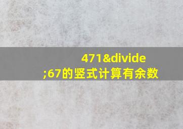 471÷67的竖式计算有余数