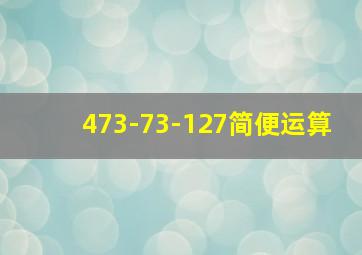 473-73-127简便运算