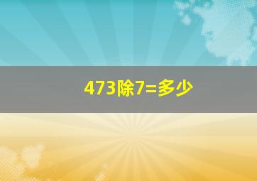 473除7=多少