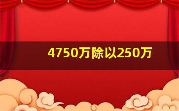 4750万除以250万