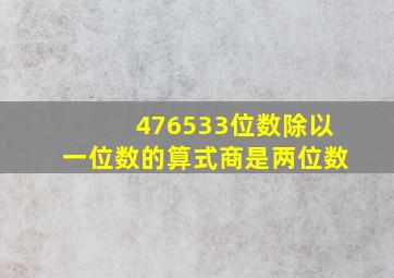 476533位数除以一位数的算式商是两位数