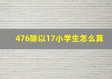 476除以17小学生怎么算