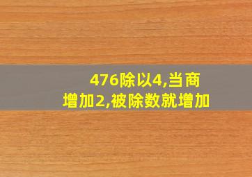 476除以4,当商增加2,被除数就增加