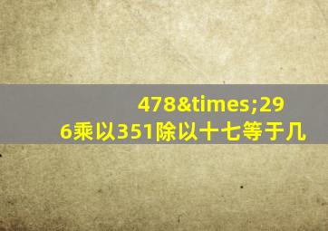 478×296乘以351除以十七等于几